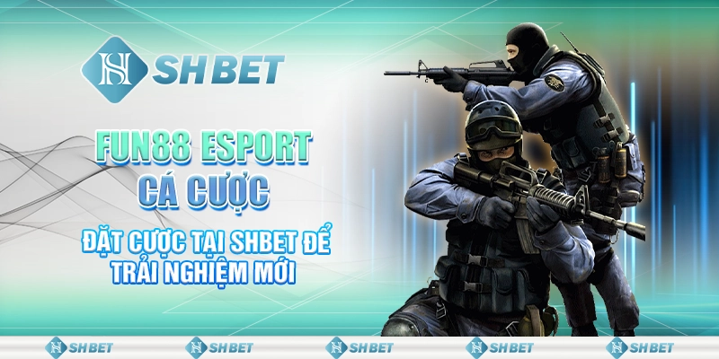 Fun88 Esport Cá Cược - Đặt Cược Tại SHBET Để Trải Nghiệm Mới